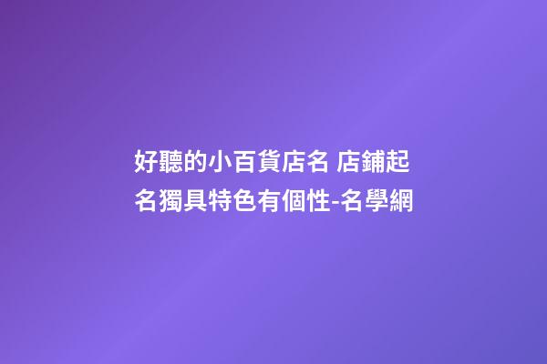 好聽的小百貨店名 店鋪起名獨具特色有個性-名學網